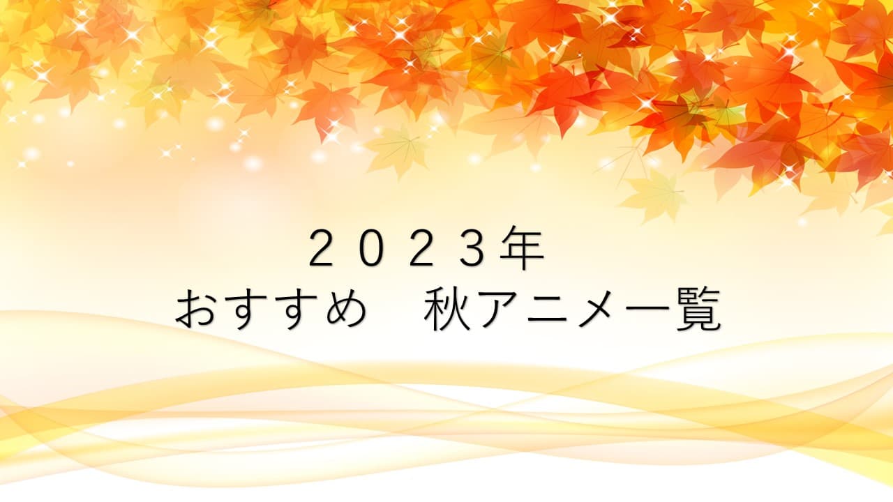 2023年おススメの秋アニメタイトル